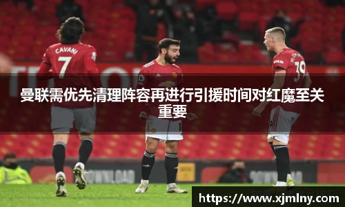曼联需优先清理阵容再进行引援时间对红魔至关重要